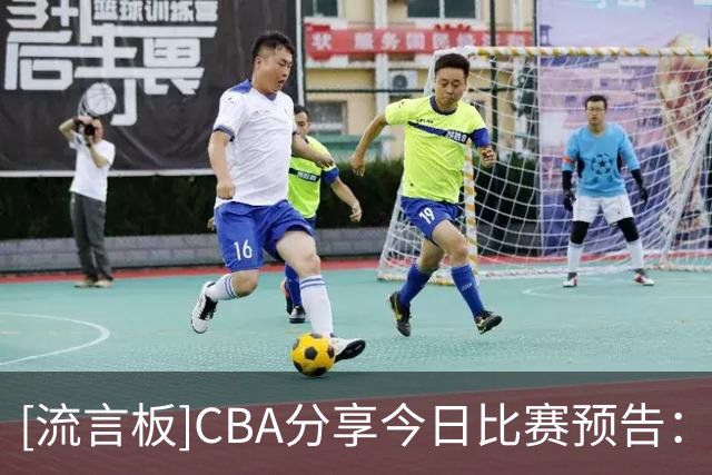 [流言板]CBA分享今日比赛预告：青岛vs辽宁&浙江vs山东均于19:35开赛